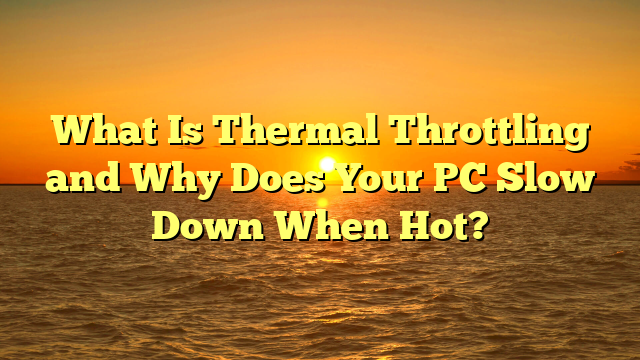 What Is Thermal Throttling and Why Does Your PC Slow Down When Hot?