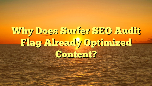 Why Does Surfer SEO Audit Flag Already Optimized Content?